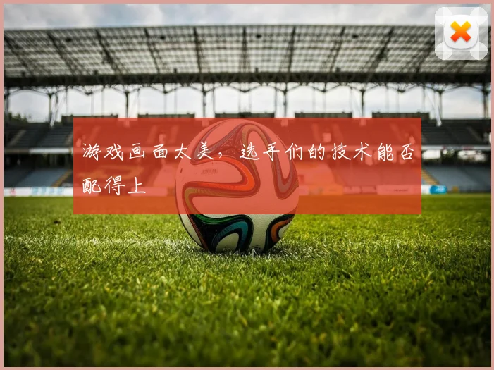游戏画面太美,选手们的技术能否配得上