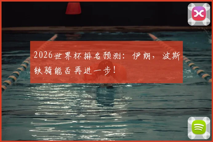 2026世界杯排名预测:伊朗,波斯铁骑能否再进一步!