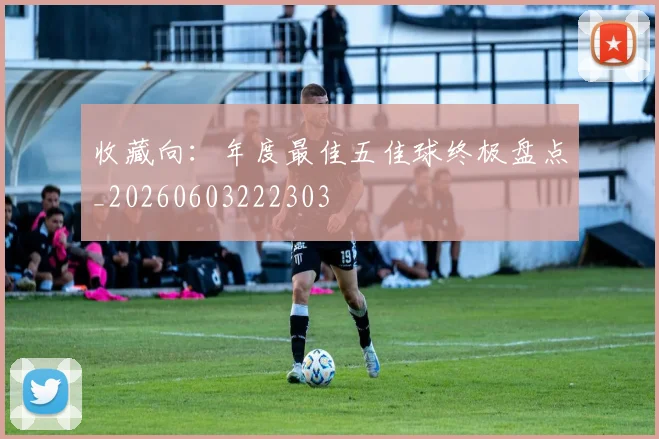 收藏向:年度最佳五佳球终极盘点_20260603222303