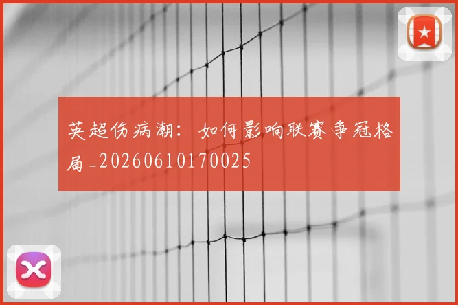 英超伤病潮：如何影响联赛争冠格局_20260610170025