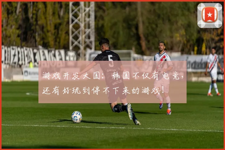 游戏开发大国：韩国不仅有电竞，还有好玩到停不下来的游戏！
