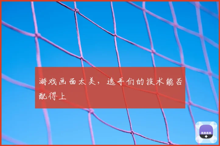 游戏画面太美，选手们的技术能否配得上