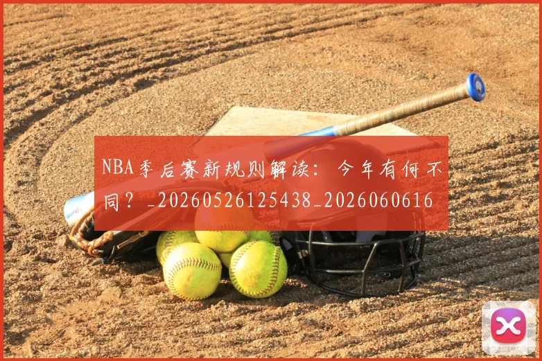 NBA季后赛新规则解读:今年有何不同?_20260526125438_20260606165716