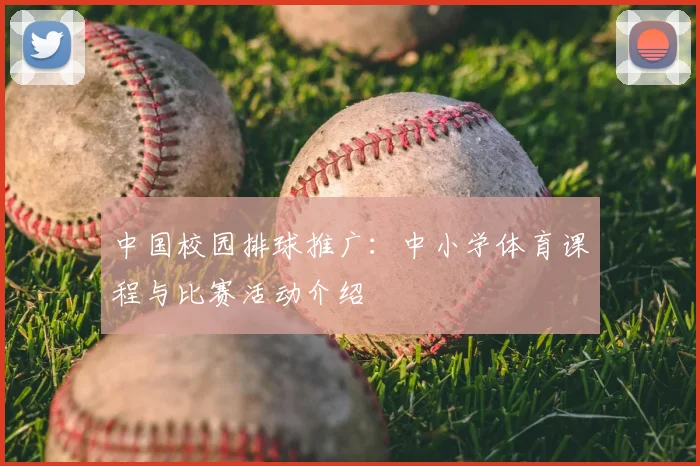 中国校园排球推广:中小学体育课程与比赛活动介绍