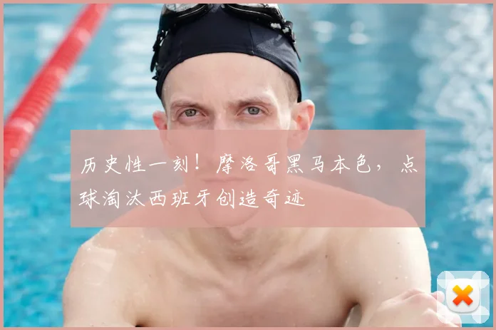 历史性一刻!摩洛哥黑马本色,点球淘汰西班牙创造奇迹