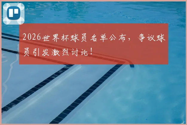 2026世界杯球员名单公布,争议球员引发激烈讨论!