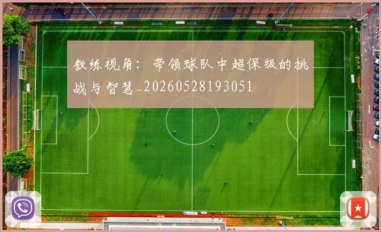 教练视角:带领球队中超保级的挑战与智慧_20260528193051